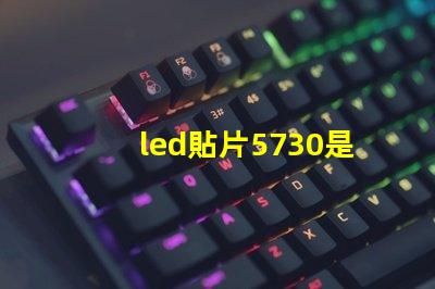 led貼片5730是什么意思 貼片燈珠5730是什么意思